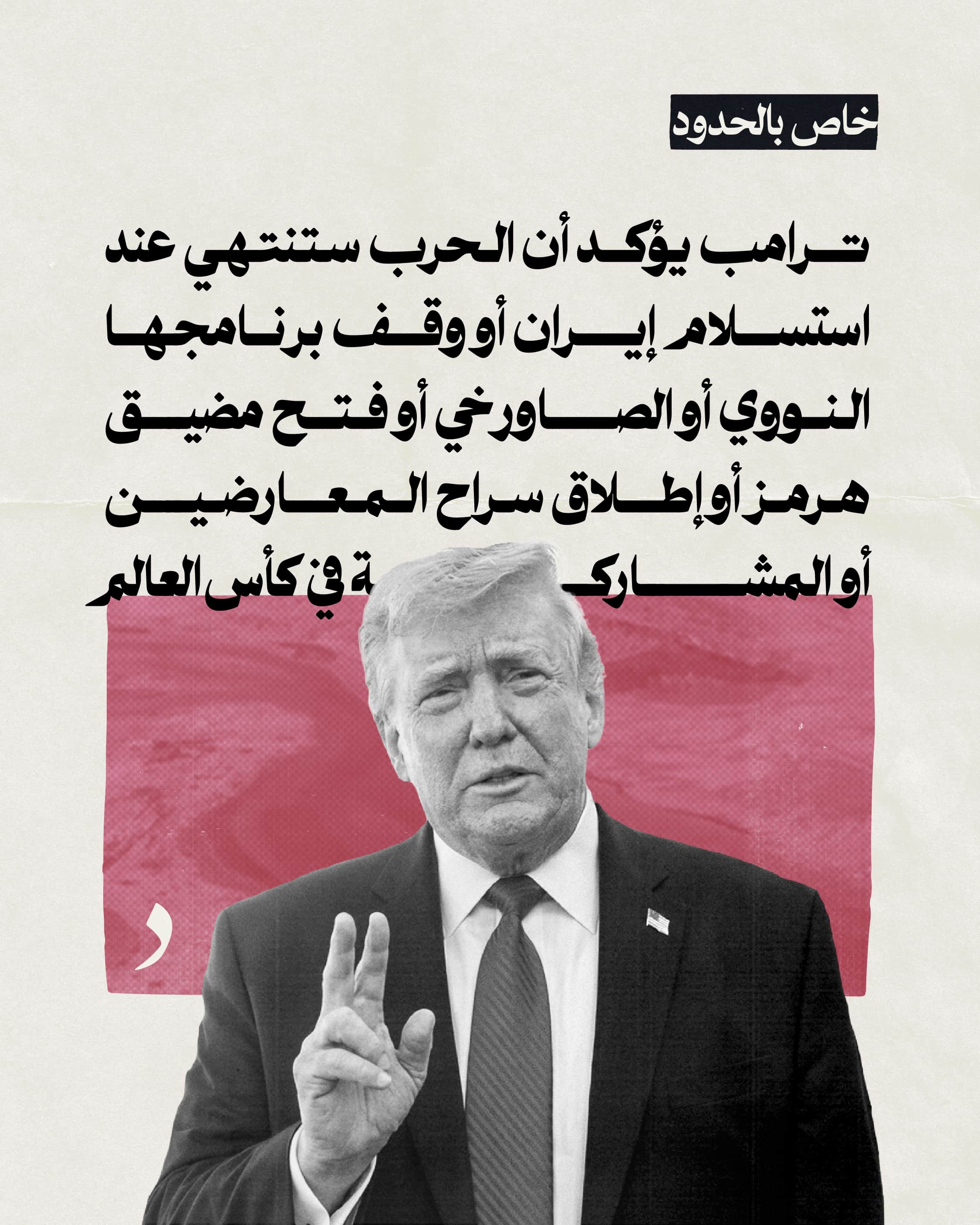 صورة ترامب يؤكد أن الحرب ستنتهي عند استسلام إيران أو وقف برنامجها النووي أو الصاورخي أو فتح مضيق هرمز أو إطلاق سراح المعارضين أو المشاركة في كأس العالم
